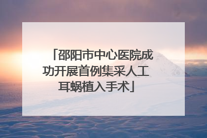 邵阳市中心医院成功开展首例集采人工耳蜗植入手术