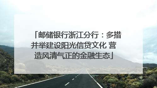 邮储银行浙江分行：多措并举建设阳光信贷文化 营造风清气正的金融生态