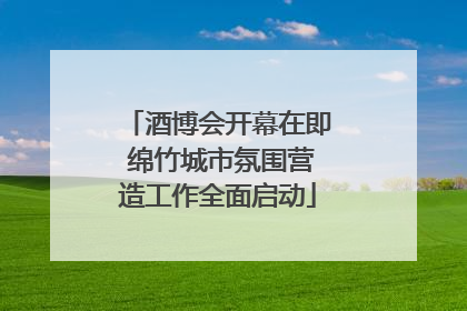 酒博会开幕在即 绵竹城市氛围营造工作全面启动