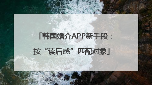 韩国婚介APP新手段：按“读后感”匹配对象