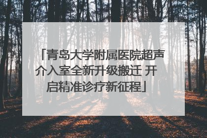 青岛大学附属医院超声介入室全新升级搬迁 开启精准诊疗新征程