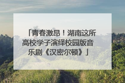 青春激昂！湖南这所高校学子演绎校园版音乐剧《汉密尔顿》
