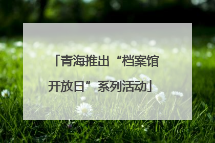 青海推出“档案馆开放日”系列活动