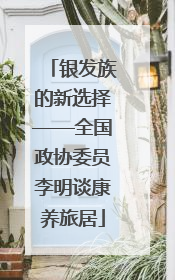 银发族的新选择——全国政协委员李明谈康养旅居