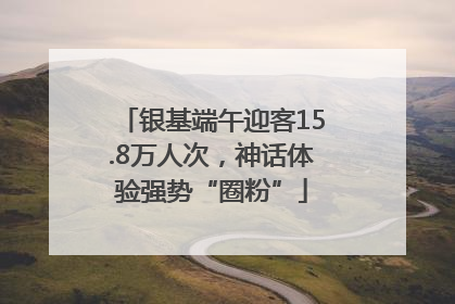 银基端午迎客15.8万人次，神话体验强势“圈粉”