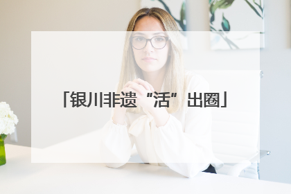 银川非遗“活”出圈