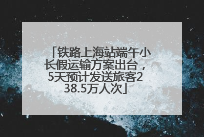 铁路上海站端午小长假运输方案出台，5天预计发送旅客238.5万人次
