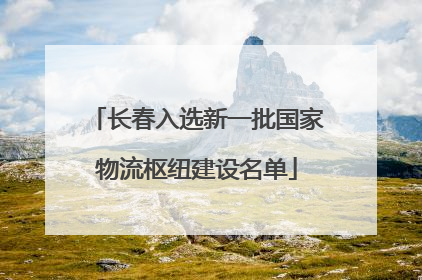 长春入选新一批国家物流枢纽建设名单