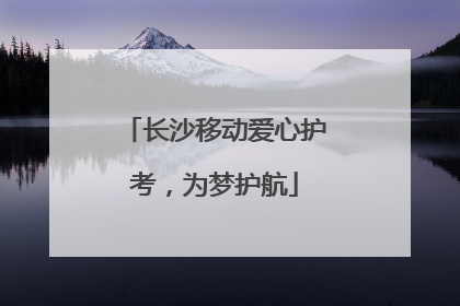 长沙移动爱心护考，为梦护航