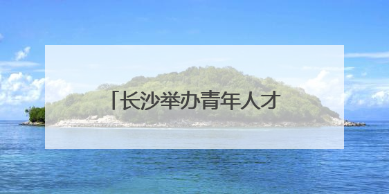 长沙举办青年人才派对活动，用浪漫吸引温暖年轻人