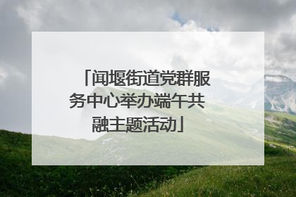 闻堰街道党群服务中心举办端午共融主题活动