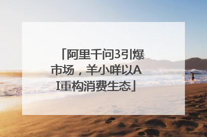 阿里千问3引爆市场，羊小咩以AI重构消费生态