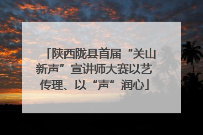 陕西陇县首届“关山新声”宣讲师大赛以艺传理、以“声”润心
