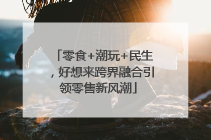 零食+潮玩+民生，好想来跨界融合引领零售新风潮