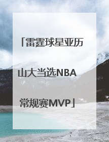 雷霆球星亚历山大当选NBA常规赛MVP