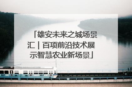 雄安未来之城场景汇｜百项前沿技术展示智慧农业新场景