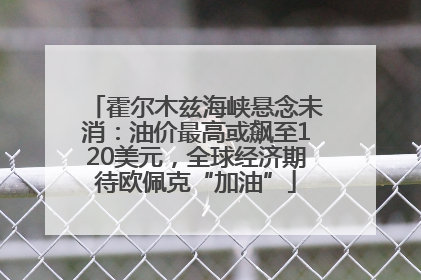 霍尔木兹海峡悬念未消：油价最高或飙至120美元，全球经济期待欧佩克“加油”