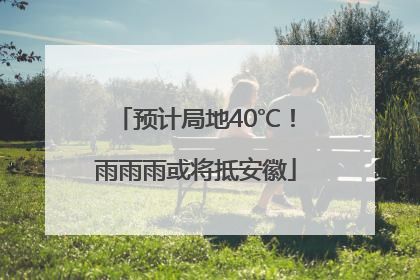 预计局地40℃！雨雨雨或将抵安徽