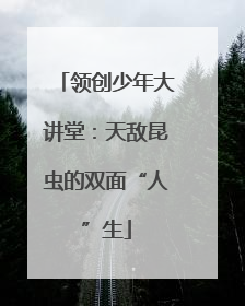 领创少年大讲堂：天敌昆虫的双面“人”生
