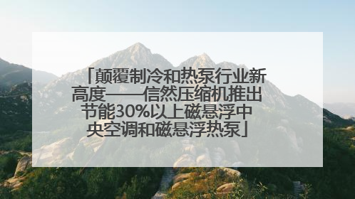 颠覆制冷和热泵行业新高度——信然压缩机推出节能30%以上磁悬浮中央空调和磁悬浮热泵