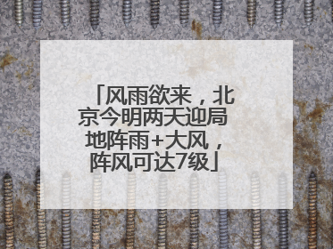 风雨欲来，北京今明两天迎局地阵雨+大风，阵风可达7级