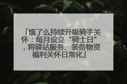 饿了么持续升级骑手关怀：每月设立“骑士日”，将驿站服务、装备物资福利关怀日常化