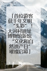 首位游客获千年文明“头彩”！大河村遗址博物馆新馆“文化和自然遗产日”璀璨启幕