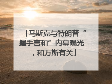 马斯克与特朗普“握手言和”内幕曝光，和万斯有关