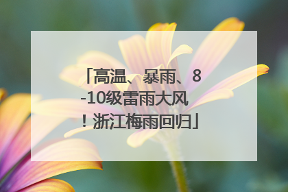 高温、暴雨、8-10级雷雨大风！浙江梅雨回归