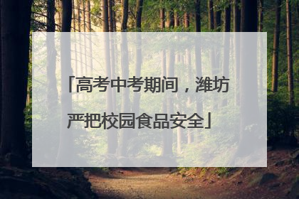 高考中考期间，潍坊严把校园食品安全