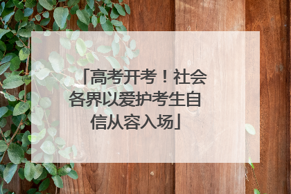高考开考！社会各界以爱护考生自信从容入场