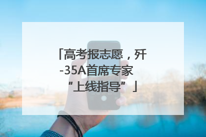 高考报志愿，歼-35A首席专家“上线指导”