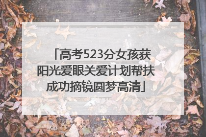 高考523分女孩获阳光爱眼关爱计划帮扶成功摘镜圆梦高清