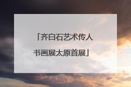 齐白石艺术传人书画展太原首展