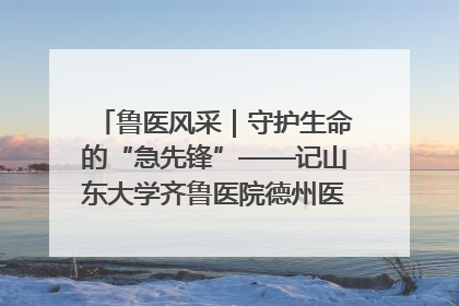 鲁医风采｜守护生命的“急先锋”——记山东大学齐鲁医院德州医院急诊重症医学科主任、主任医师庞国忠