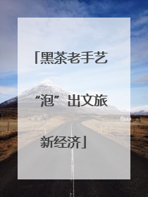 黑茶老手艺“泡”出文旅新经济