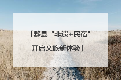 黟县“非遗+民宿” 开启文旅新体验