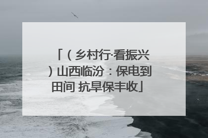（乡村行·看振兴）山西临汾：保电到田间 抗旱保丰收