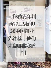 3位青年川商登上胡润U30中国创业先锋榜，他们来自哪些赛道？