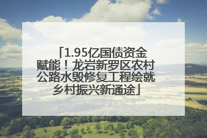 1.95亿国债资金赋能！龙岩新罗区农村公路水毁修复工程绘就乡村振兴新通途