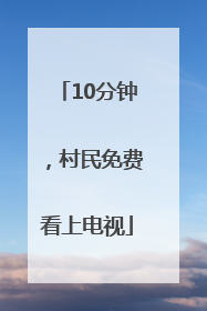 10分钟，村民免费看上电视
