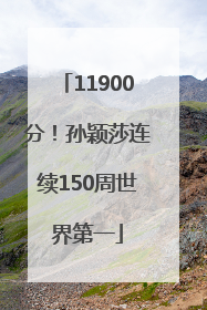 11900分！孙颖莎连续150周世界第一