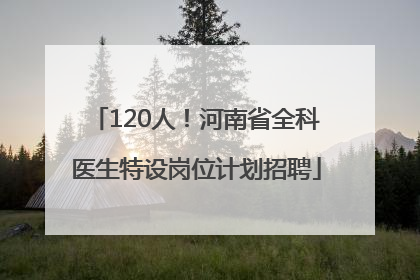 120人！河南省全科医生特设岗位计划招聘