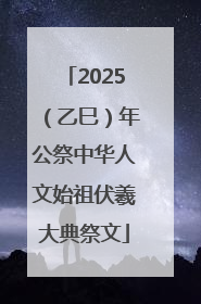 2025（乙巳）年公祭中华人文始祖伏羲大典祭文