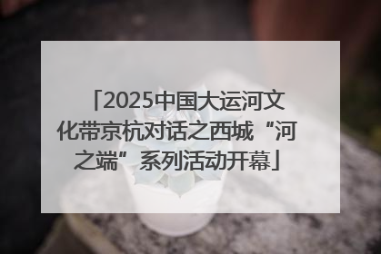 2025中国大运河文化带京杭对话之西城“河之端”系列活动开幕