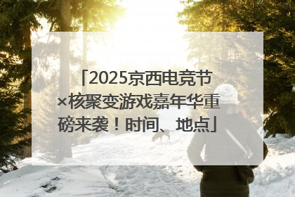 2025京西电竞节×核聚变游戏嘉年华重磅来袭！时间、地点