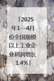 2025年1—4月份全国规模以上工业企业利润增长1.4%