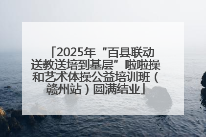 2025年“百县联动送教送培到基层”啦啦操和艺术体操公益培训班（赣州站）圆满结业