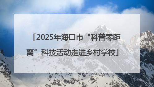 2025年海口市“科普零距离”科技活动走进乡村学校