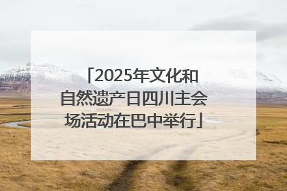 2025年文化和自然遗产日四川主会场活动在巴中举行